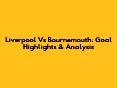 Liverpool Vs Bournemouth: Goal Highlights & Analysis