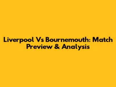 Liverpool Vs Bournemouth: Match Preview & Analysis