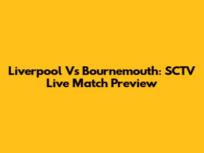 Liverpool Vs Bournemouth: SCTV Live Match Preview