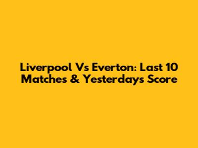 Liverpool Vs Everton: Last 10 Matches & Yesterday's Score
