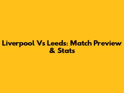 Liverpool Vs Leeds: Match Preview & Stats