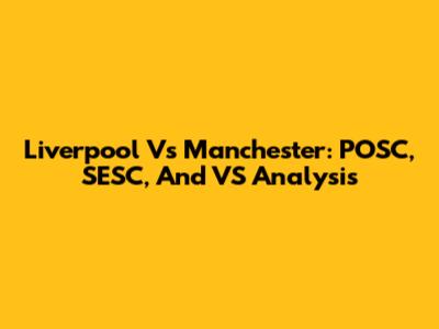 Liverpool Vs Manchester: POSC, SESC, And VS Analysis