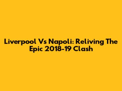 Liverpool Vs Napoli: Reliving The Epic 2018-19 Clash
