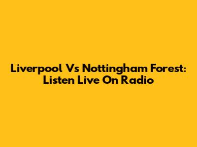 Liverpool Vs Nottingham Forest: Listen Live On Radio