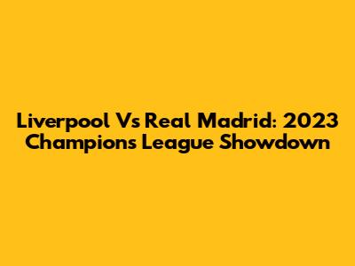 Liverpool Vs Real Madrid: 2023 Champions League Showdown