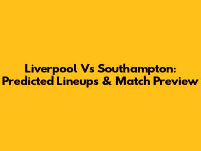 Liverpool Vs Southampton: Predicted Lineups & Match Preview
