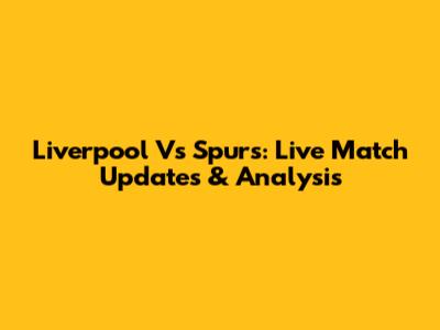 Liverpool Vs Spurs: Live Match Updates & Analysis