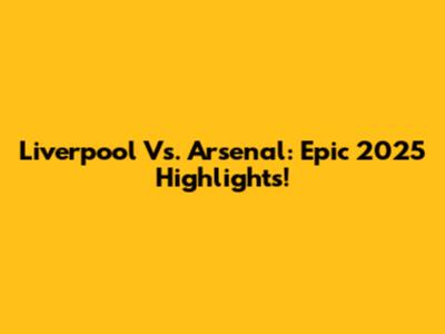Liverpool Vs. Arsenal: Epic 2025 Highlights!