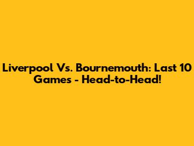Liverpool Vs. Bournemouth: Last 10 Games - Head-to-Head!