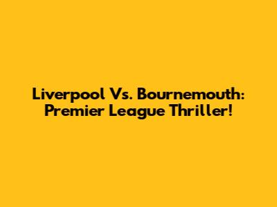 Liverpool Vs. Bournemouth: Premier League Thriller!