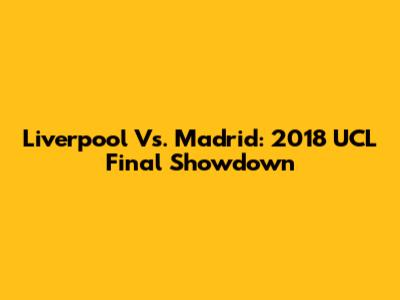 Liverpool Vs. Madrid: 2018 UCL Final Showdown