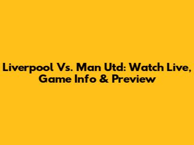 Liverpool Vs. Man Utd: Watch Live, Game Info & Preview