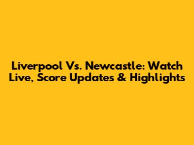 Liverpool Vs. Newcastle: Watch Live, Score Updates & Highlights