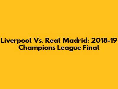 Liverpool Vs. Real Madrid: 2018-19 Champions League Final