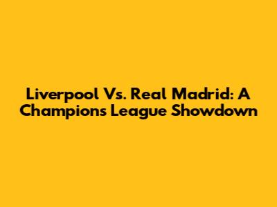 Liverpool Vs. Real Madrid: A Champions League Showdown