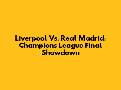 Liverpool Vs. Real Madrid: Champions League Final Showdown