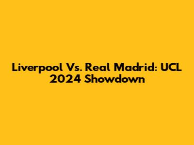 Liverpool Vs. Real Madrid: UCL 2024 Showdown