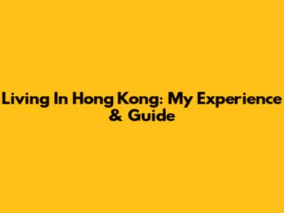 Living In Hong Kong: My Experience & Guide