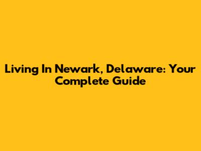 Living In Newark, Delaware: Your Complete Guide