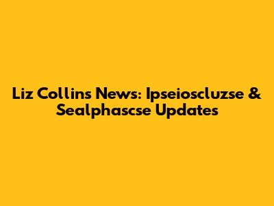 Liz Collins News: Ipseioscluzse & Sealphascse Updates