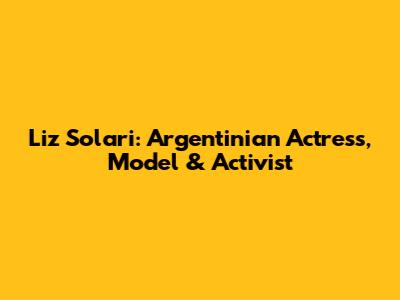 Liz Solari: Argentinian Actress, Model & Activist