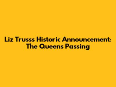 Liz Truss's Historic Announcement: The Queen's Passing