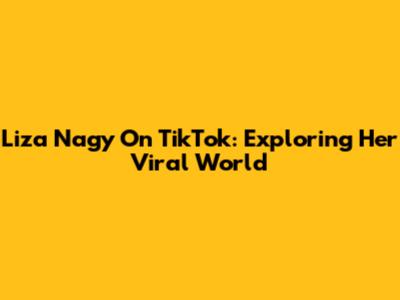 Liza Nagy On TikTok: Exploring Her Viral World