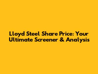 Lloyd Steel Share Price: Your Ultimate Screener & Analysis
