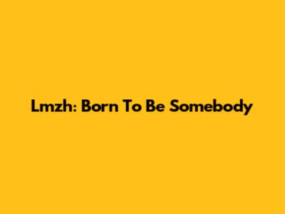 Lmzh: Born To Be Somebody
