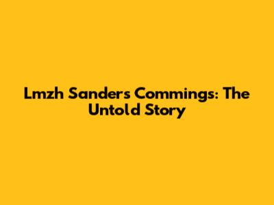 Lmzh Sanders Commings: The Untold Story