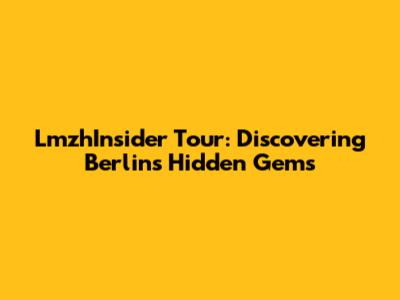 LmzhInsider Tour: Discovering Berlin's Hidden Gems