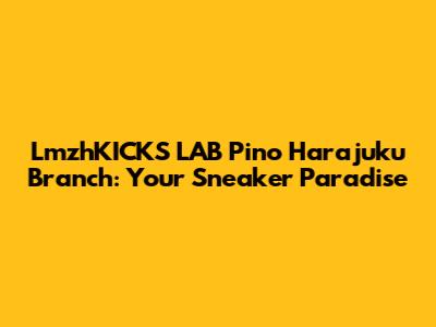 LmzhKICKS LAB Pino Harajuku Branch: Your Sneaker Paradise