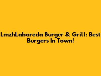 LmzhLabareda Burger & Grill: Best Burgers In Town!