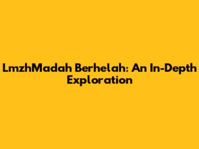 LmzhMadah Berhelah: An In-Depth Exploration