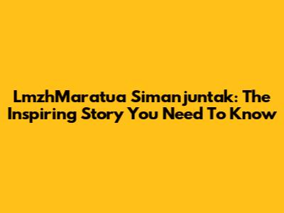 LmzhMaratua Simanjuntak: The Inspiring Story You Need To Know