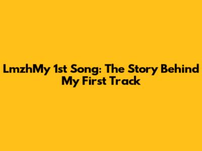 LmzhMy 1st Song: The Story Behind My First Track