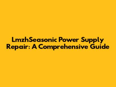 LmzhSeasonic Power Supply Repair: A Comprehensive Guide