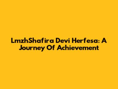 LmzhShafira Devi Herfesa: A Journey Of Achievement