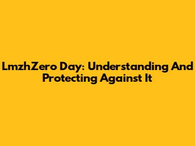 LmzhZero Day: Understanding And Protecting Against It