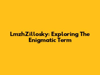 LmzhZillosky: Exploring The Enigmatic Term