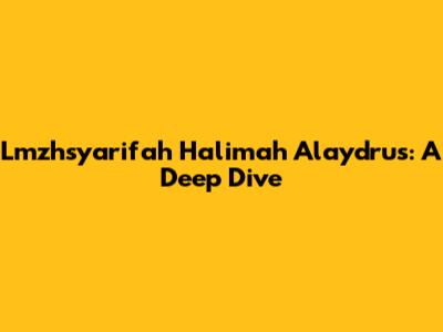Lmzhsyarifah Halimah Alaydrus: A Deep Dive