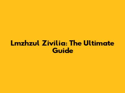 Lmzhzul Zivilia: The Ultimate Guide