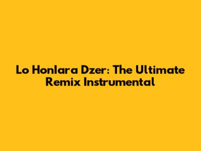 Lo HonIara Dzer: The Ultimate Remix Instrumental