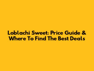 Loblachi Sweet: Price Guide & Where To Find The Best Deals