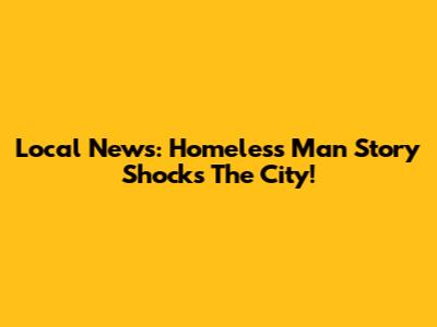 Local News: Homeless Man Story Shocks The City!