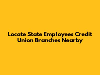 Locate State Employees Credit Union Branches Nearby