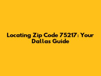 Locating Zip Code 75217: Your Dallas Guide