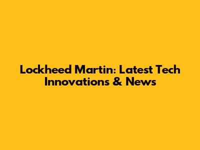 Lockheed Martin: Latest Tech Innovations & News