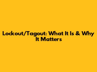 Lockout/Tagout: What It Is & Why It Matters