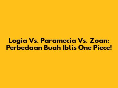 Logia Vs. Paramecia Vs. Zoan: Perbedaan Buah Iblis One Piece!
